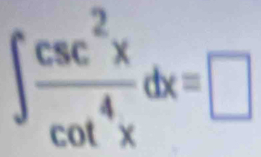 ∈t  csc^2x/cot^4x dx=□