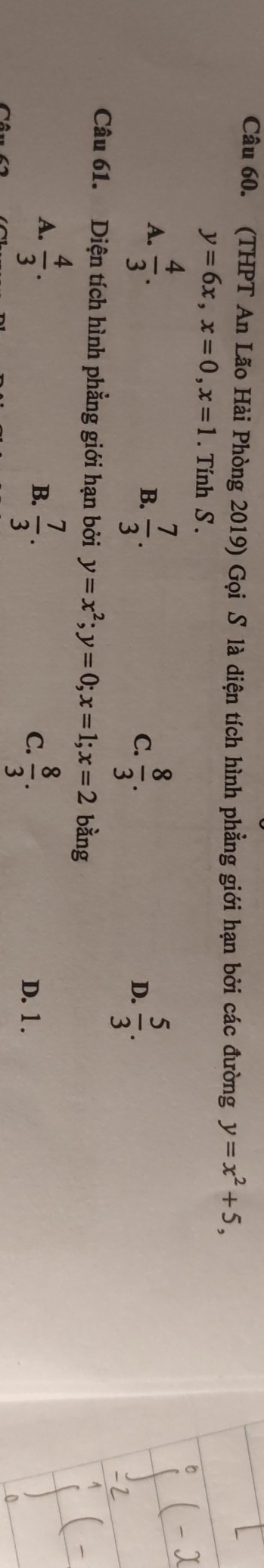 (THPT An Lão Hài Phòng 2019) Gọi S là diện tích hình phẳng giới hạn bởi các đường y=x^2+5,
y=6x, x=0, x=1. Tính S .
A.  4/3 .  7/3 . C.  8/3 . 
B.
D.  5/3 . 
Câu 61. Diện tích hình phẳng giới hạn bởi y=x^2; y=0; x=1; x=2 bằng
B.  7/3 .  8/3 .
A.  4/3 . D. 1.
C.