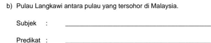 Pulau Langkawi antara pulau yang tersohor di Malaysia. 
Subjek :_ 
Predikat :