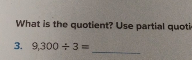 What is the quotient? Use partial quoti 
_ 
3. 9,300/ 3=