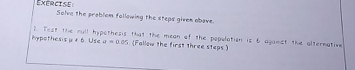 Solve the problem following the steps given above. 
1. Test the null hypothesis that the mean of the population is 6 against the alternative 
hypothesis mu =6 Use a=0.05 (Fallow the first three steps)