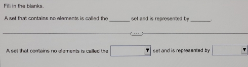 Fill in the blanks. 
A set that contains no elements is called the _set and is represented by _ 
A set that contains no elements is called the □ set and is represented by □