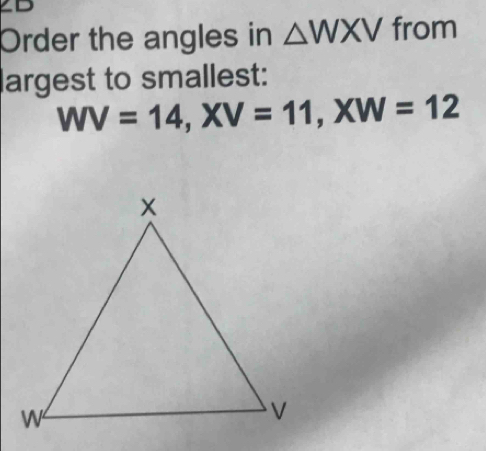 Order the angles in △ WXV from 
largest to smallest:
WV=14, XV=11, XW=12