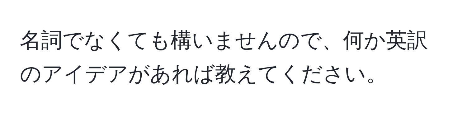 名詞でなくても構いませんので、何か英訳のアイデアがあれば教えてください。