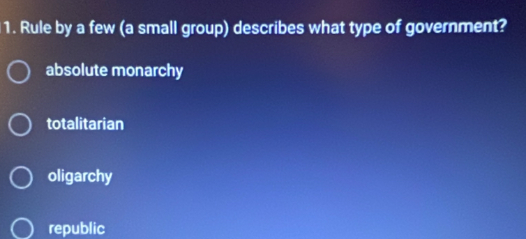 Rule by a few (a small group) describes what type of government?
absolute monarchy
totalitarian
oligarchy
republic