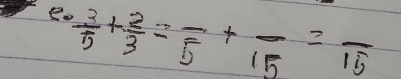  3/5 + 2/3 =frac 5+frac 15=frac 15