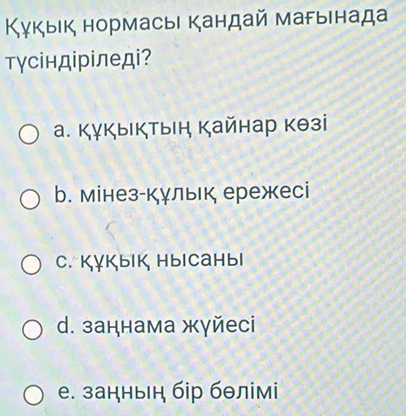 Κγкыιк нормасыΙ кандай магыιнада
тγсіндіріледi?
а. Кỵкыктыη кайнар кθзі
b. мінез-кγлык ережесі
C. Kỵкык нысаныı
d. заннама жγйеci
е. занныη бір бθлімі