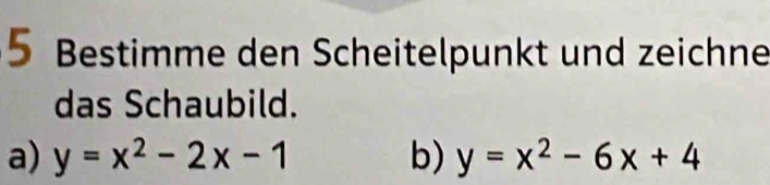 Bestimme den Scheitelpunkt und zeichne
das Schaubild.
a) y=x^2-2x-1 b) y=x^2-6x+4