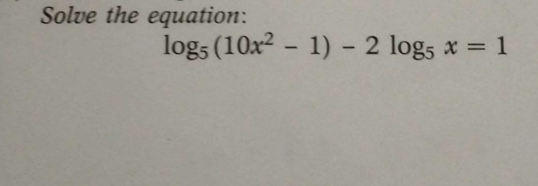 Solve the equation:
log _5(10x^2-1)-2log _5x=1