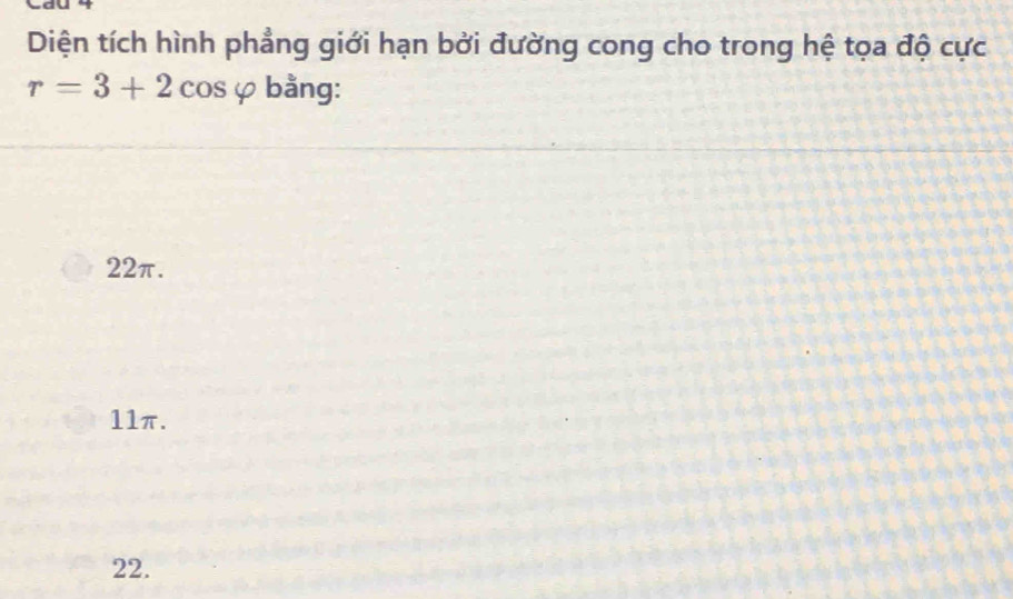 Diện tích hình phẳng giới hạn bởi đường cong cho trong hệ tọa độ cực
r=3+2cos varphi bằng:
22π.
11π.
22.