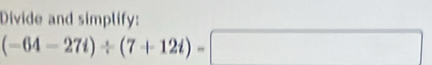 Divide and simplify:
(-64-27i)/ (7+12i)-□