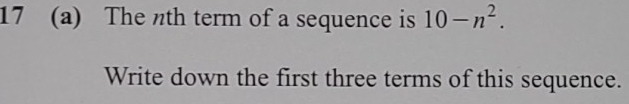 17 (a) The nth term of a sequence is 10-n^2. 
Write down the first three terms of this sequence.