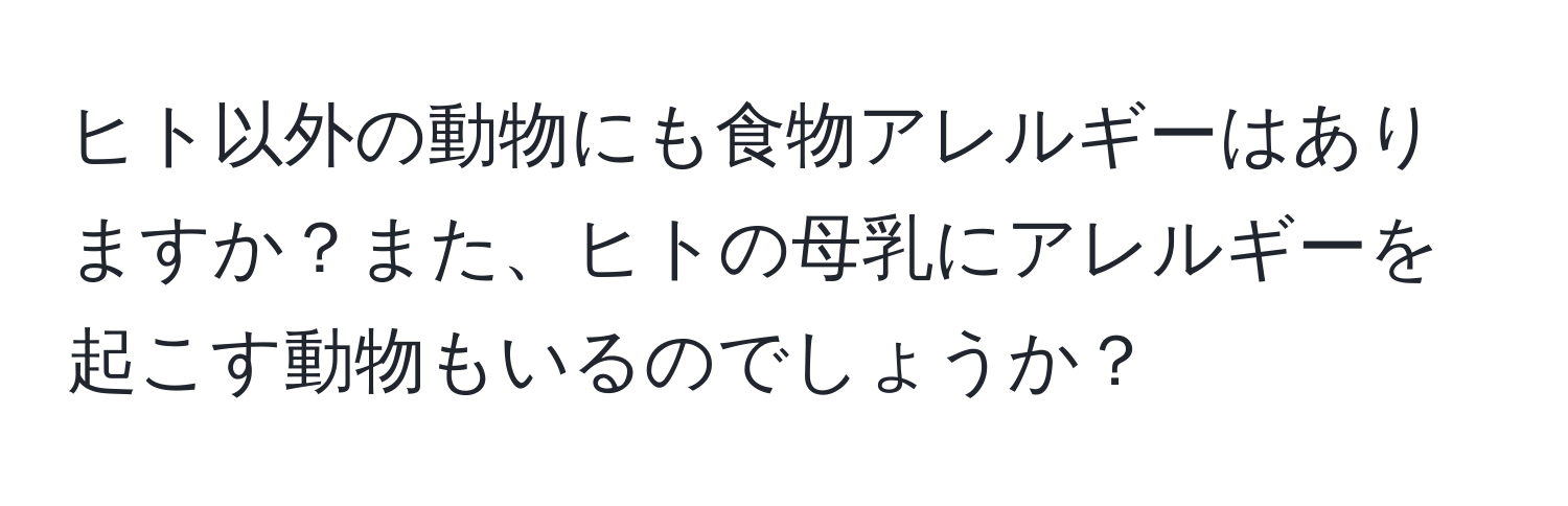 ヒト以外の動物にも食物アレルギーはありますか？また、ヒトの母乳にアレルギーを起こす動物もいるのでしょうか？