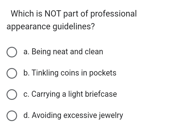 Which is NOT part of professional
appearance guidelines?
a. Being neat and clean
b. Tinkling coins in pockets
c. Carrying a light briefcase
d. Avoiding excessive jewelry