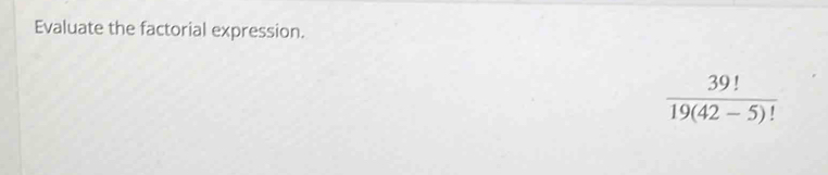 Evaluate the factorial expression.
 39!/19(42-5)! 