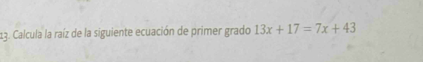 Calcula la raíz de la siguiente ecuación de primer grado 13x+17=7x+43