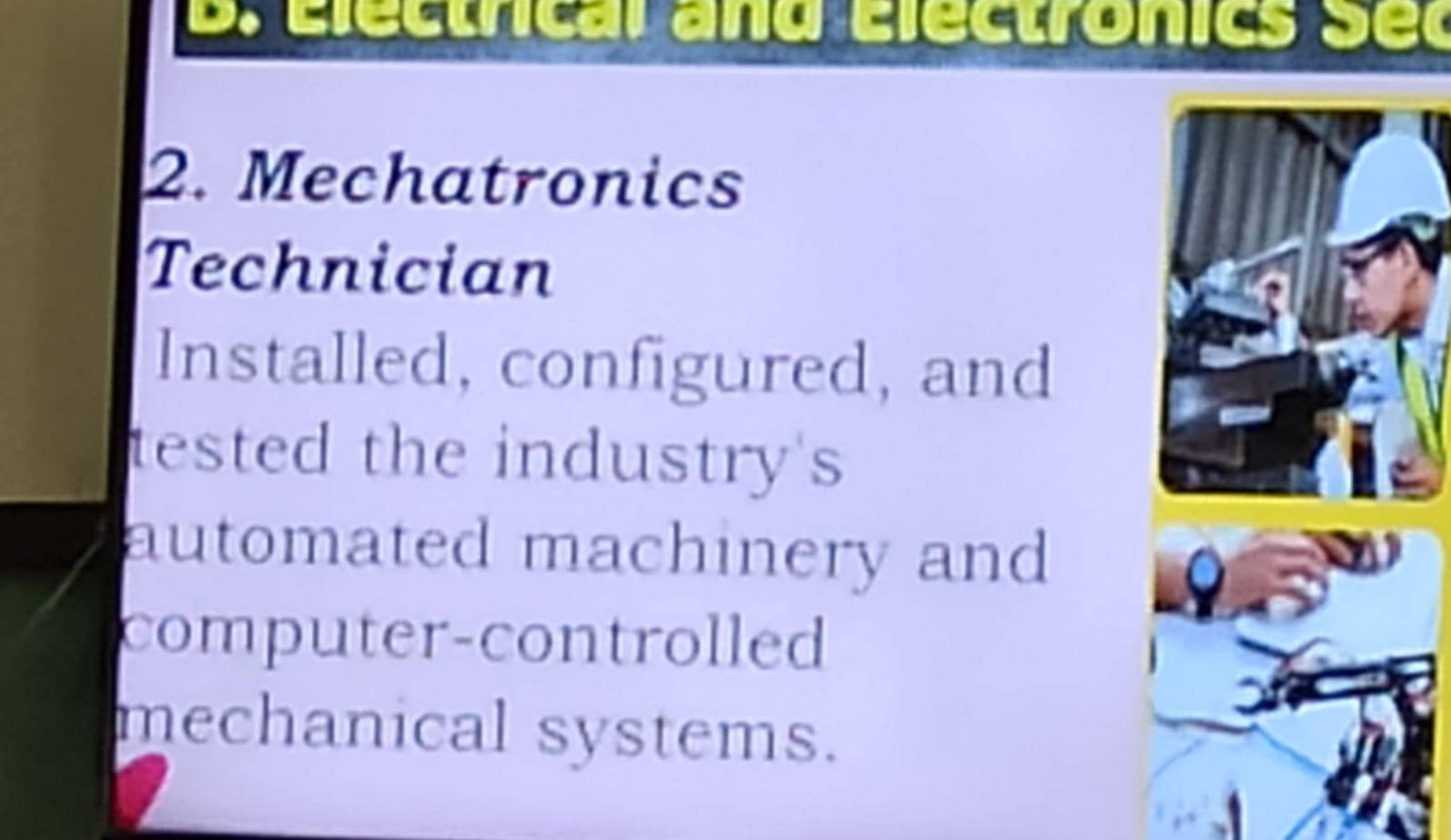 Electrical and Electronics Sec 
2. Mechatronics 
Technician 
Installed, configured, and 
tested the industry's 
automated machinery and 
computer-controlled 
mechanical systems.