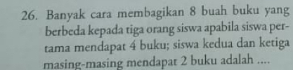 Banyak cara membagikan 8 buah buku yang 
berbeda kepada tiga orang siswa apabila siswa per- 
tama mendapat 4 buku; siswa kedua dan ketiga 
masing-masing mendapat 2 buku adalah ....