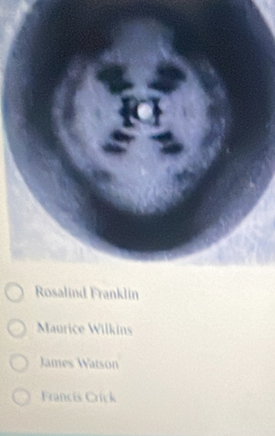 Rosalind Franklin
Maurice Wilkins
James Watson
Francis Crick