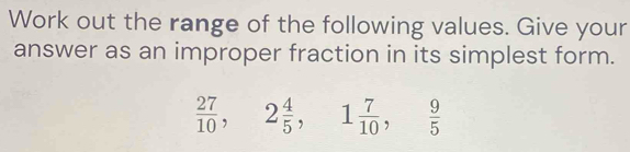 Work out the range of the following values. Give your 
answer as an improper fraction in its simplest form.
 27/10 , 2 4/5 , 1 7/10 ,  9/5 