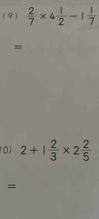 (9)  2/7 * 4 1/2 -1 1/7 
= 
10) 2+1 2/3 * 2 2/5 
=