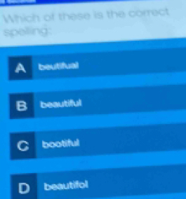 Which of these is the correct
spelling:
beutifual
beautiful
bootiful
beautifol