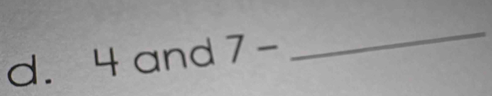 4 and 7-
_