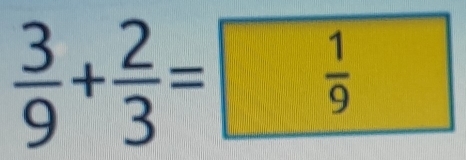  3/9 + 2/3 = 1/9 