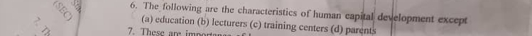 The following are the characteristics of human eapital development except
(a) education (b) lecturers (c) training centers (d) parents
à 7. These are importan
