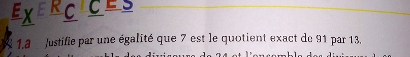 Exercices 
1.2 Justifie par une égalité que 7 est le quotient exact de 91 par 13.