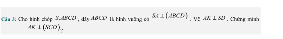 Cho hình chóp S. ABCD , đáy ABCD là hình vuông có SA⊥ (ABCD). Về AK⊥ SD. Chứng minh
AK⊥ (SCD)