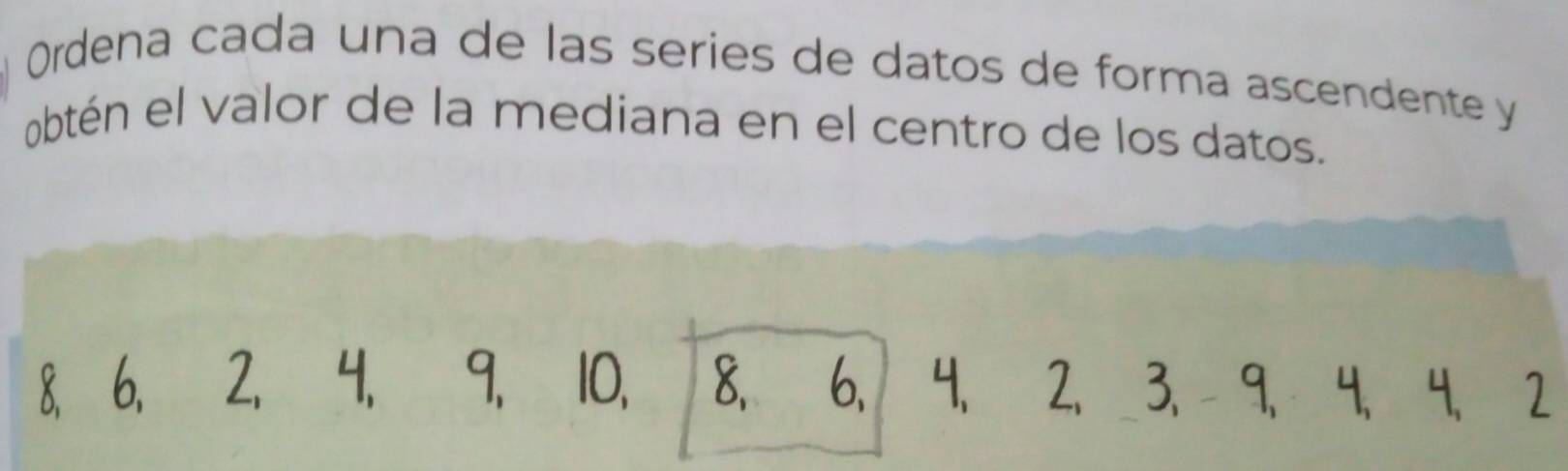 Ordena cada una de las series de datos de forma ascendente y 
obtén el valor de la mediana en el centro de los datos.