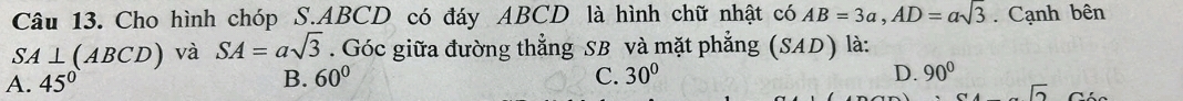 Cho hình chóp S. ABCD có đáy ABCD là hình chữ nhật có AB=3a, AD=asqrt(3). Cạnh bên
A⊥ (ABCD) và SA=asqrt(3). Góc giữa đường thẳng SB và mặt phẳng (SAD) là:
A. 45° B. 60° C. 30° D. 90°
-sqrt(2)