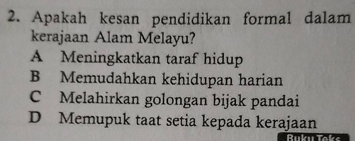 Apakah kesan pendidikan formal dalam
kerajaan Alam Melayu?
A Meningkatkan taraf hidup
B Memudahkan kehidupan harian
C Melahirkan golongan bijak pandai
D Memupuk taat setia kepada kerajaan
Buku Taks