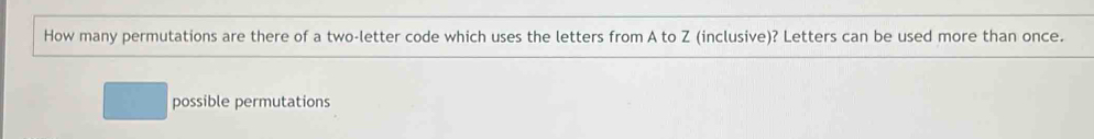 How many permutations are there of a two-letter code which uses the letters from A to Z (inclusive)? Letters can be used more than once.
possible permutations