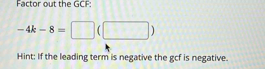 Factor out the GCF:
-4k-8=□ (□ )
Hint: If the leading term is negative the gcf is negative.