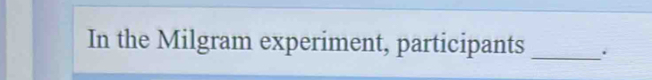 In the Milgram experiment, participants _.