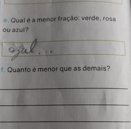 Qual é a menor fração: verde, rosa 
ou azul? 
a 
f. Quanto é menor que as demais? 
_ 
_ 
_