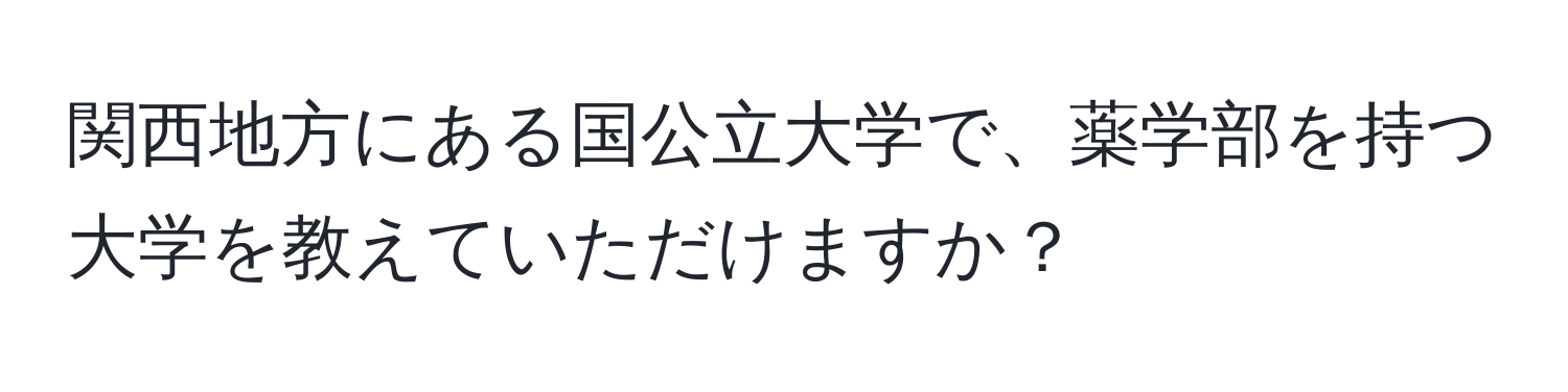 関西地方にある国公立大学で、薬学部を持つ大学を教えていただけますか？