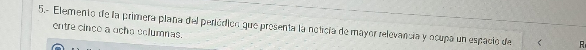 5.- Elemento de la primera plana del periódico que presenta la noticia de mayor relevancia y ocupa un espacio de 
entre cinco a ocho columnas. 
R