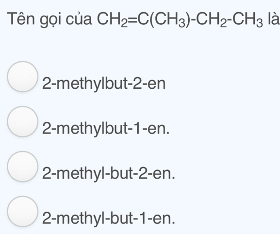 Tên gọi của CH_2=C(CH_3)-CH_2-CH_3 là
2-methylbut -2 -en
2 -methylbut -1 -en.
2 -methyl-but -2 -en.
2 -methyl-but -1 -en.