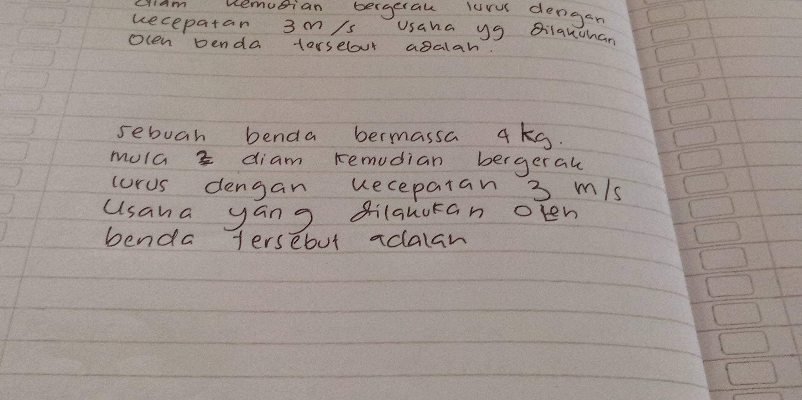 criam uemutian bergerau luru dengan 
uecepatan 3m/s Usaha ug Qilauchan 
Ocen penda torselour agalah. 
sebuah benda bermassa 4kg. 
mulG 3 diam remudian bergeral 
corus dengan uecepatan 3 m/s
usana yan g dilquckan olen 
benda tersebut aclalan