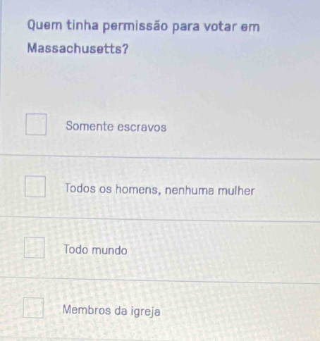 Quem tinha permissão para votar em
Massachusetts?
Somente escravos
Todos os homens, nenhuma mulher
Todo mundo
Membros da igreja