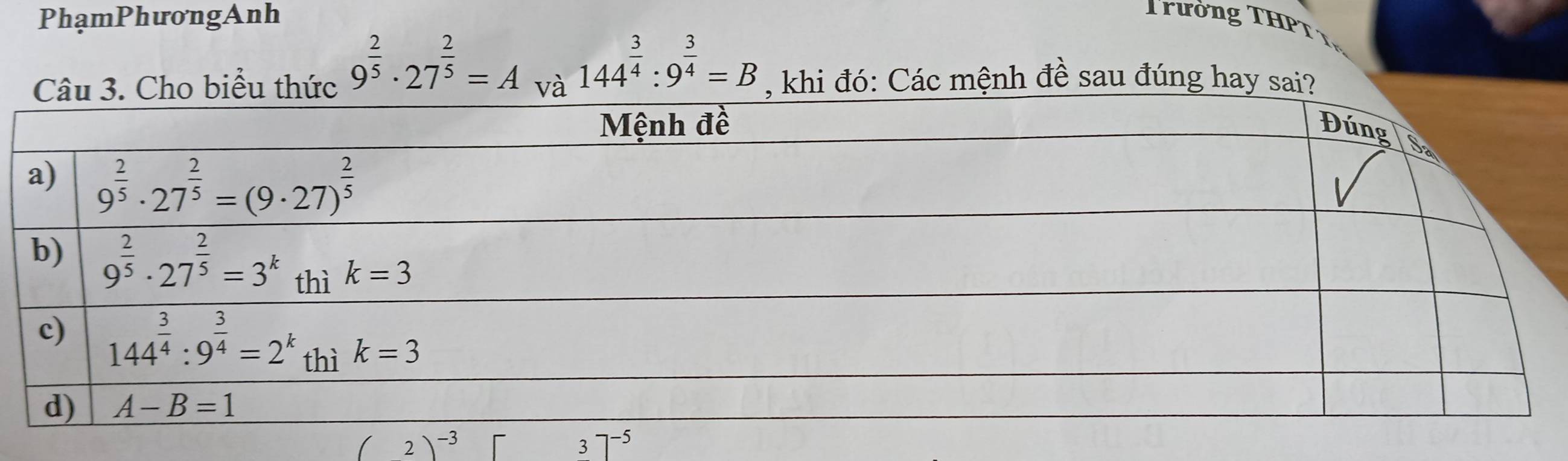 PhạmPhươngAnh  ường TH P T
9^(frac 2)5· 27^(frac 2)5=A 144^(frac 3)4:9^(frac 3)4=B , khi đó: Các mệnh đề sau đúng hay sai?
(2)^-3
3]^-5