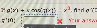 If g(x)+xcos (g(x))=x^8 , find g'(0
g'(0)=□ Your answ