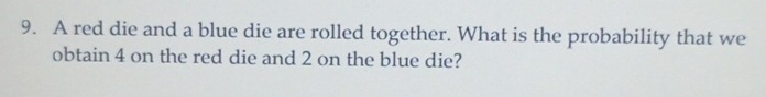 A red die and a blue die are rolled together. What is the probability that we 
obtain 4 on the red die and 2 on the blue die?