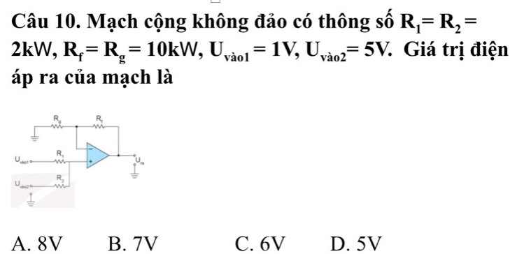 Mạch cộng không đảo có thông số R_1=R_2=
2kW, R_f=R_g=10kW,U_vao1=1V,U_vao2=5V. Giá trị điện
áp ra của mạch là
A. 8V B. 7V C. 6V D. 5V