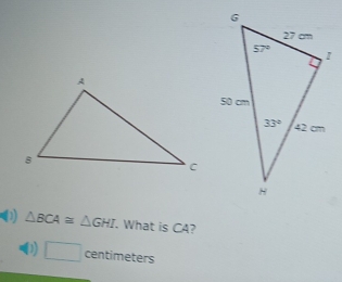 ( △ BCA≌ △ GHI. What is CA?
( □ centimeters