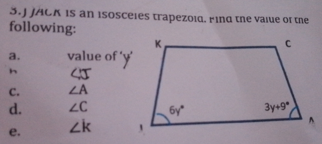 JACK is an isosceles trapezoid. Find the value of the
following:
a. value of ‘y’
h
∠ IT
C.
∠ A
d.
∠ C
e.
∠ k