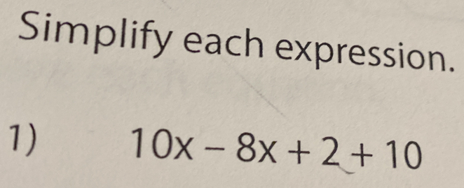 Simplify each expression.
1)
10x-8x+2+10